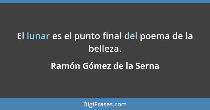 El lunar es el punto final del poema de la belleza.... - Ramón Gómez de la Serna