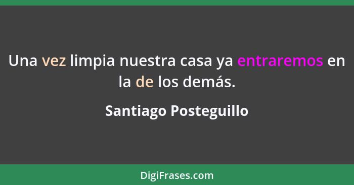 Una vez limpia nuestra casa ya entraremos en la de los demás.... - Santiago Posteguillo