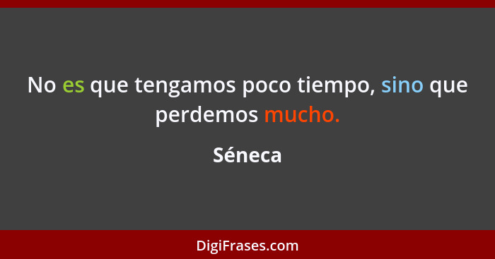 No es que tengamos poco tiempo, sino que perdemos mucho.... - Séneca