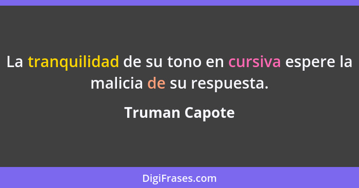 La tranquilidad de su tono en cursiva espere la malicia de su respuesta.... - Truman Capote