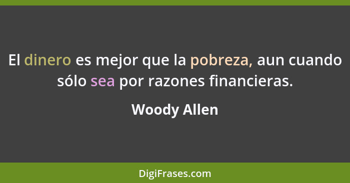 El dinero es mejor que la pobreza, aun cuando sólo sea por razones financieras.... - Woody Allen