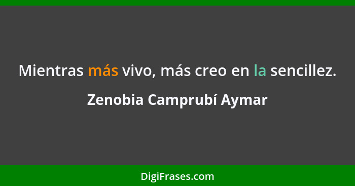 Mientras más vivo, más creo en la sencillez.... - Zenobia Camprubí Aymar