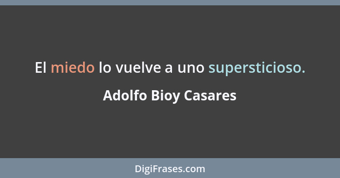 El miedo lo vuelve a uno supersticioso.... - Adolfo Bioy Casares