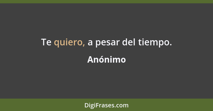 Te quiero, a pesar del tiempo.... - Anónimo