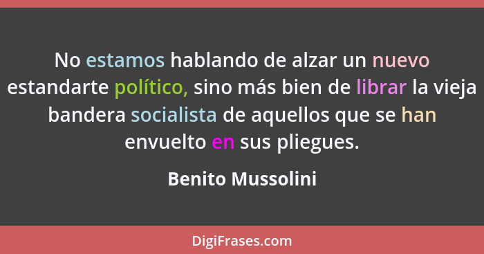 No estamos hablando de alzar un nuevo estandarte político, sino más bien de librar la vieja bandera socialista de aquellos que se h... - Benito Mussolini