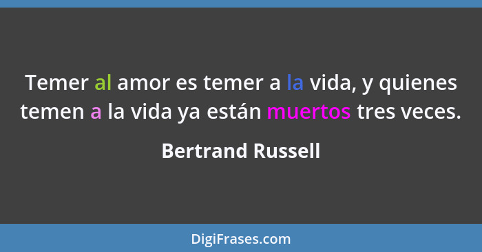 Temer al amor es temer a la vida, y quienes temen a la vida ya están muertos tres veces.... - Bertrand Russell