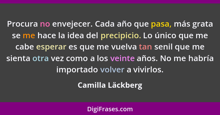 Procura no envejecer. Cada año que pasa, más grata se me hace la idea del precipicio. Lo único que me cabe esperar es que me vuelva... - Camilla Läckberg