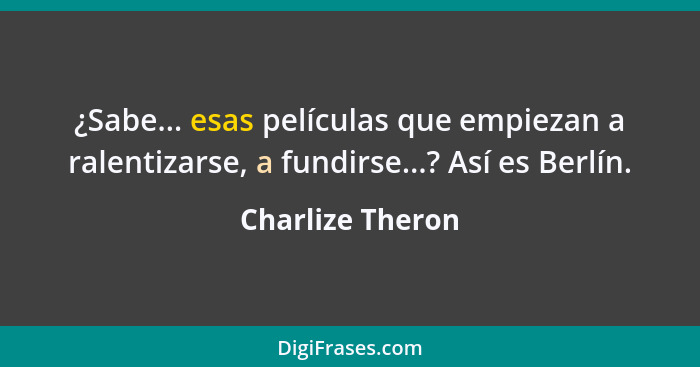 ¿Sabe... esas películas que empiezan a ralentizarse, a fundirse...? Así es Berlín.... - Charlize Theron