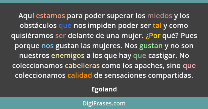 Aquí estamos para poder superar los miedos y los obstáculos que nos impiden poder ser tal y como quisiéramos ser delante de una mujer. ¿Por... - Egoland