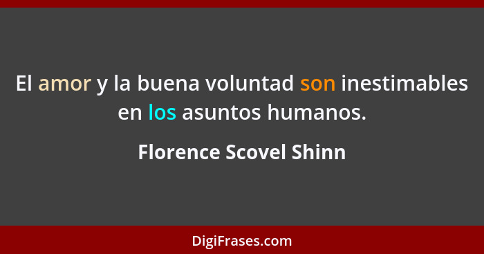 El amor y la buena voluntad son inestimables en los asuntos humanos.... - Florence Scovel Shinn