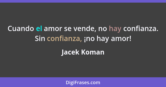 Cuando el amor se vende, no hay confianza. Sin confianza, ¡no hay amor!... - Jacek Koman