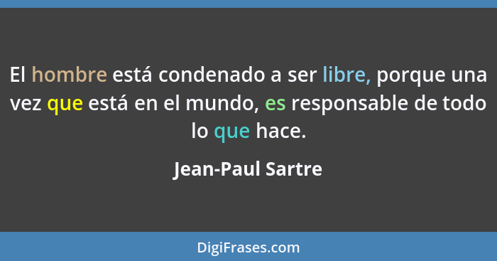 El hombre está condenado a ser libre, porque una vez que está en el mundo, es responsable de todo lo que hace.... - Jean-Paul Sartre