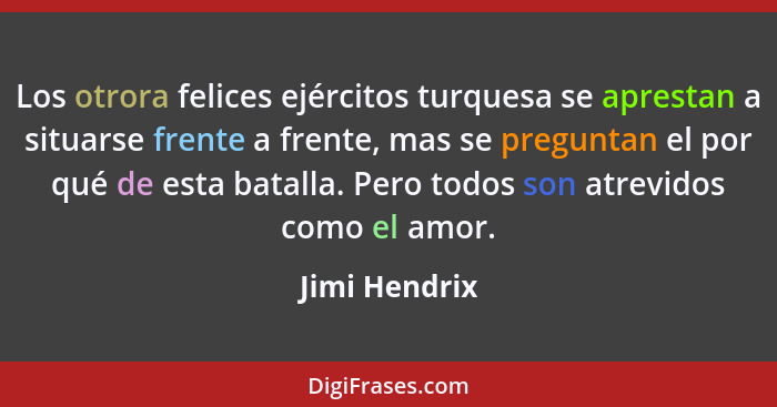 Los otrora felices ejércitos turquesa se aprestan a situarse frente a frente, mas se preguntan el por qué de esta batalla. Pero todos s... - Jimi Hendrix