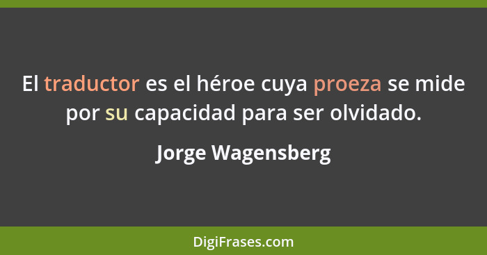 El traductor es el héroe cuya proeza se mide por su capacidad para ser olvidado.... - Jorge Wagensberg
