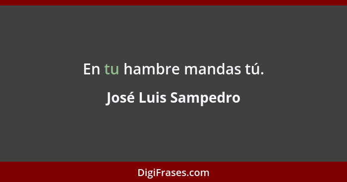En tu hambre mandas tú.... - José Luis Sampedro