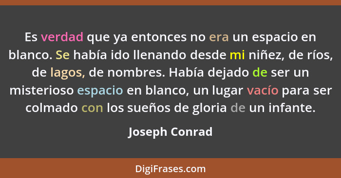 Es verdad que ya entonces no era un espacio en blanco. Se había ido llenando desde mi niñez, de ríos, de lagos, de nombres. Había deja... - Joseph Conrad