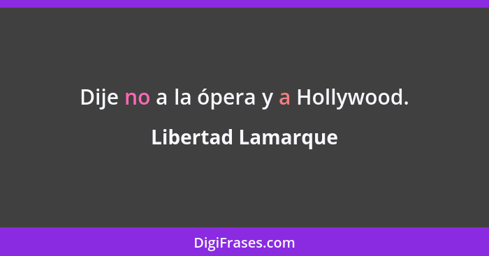 Dije no a la ópera y a Hollywood.... - Libertad Lamarque