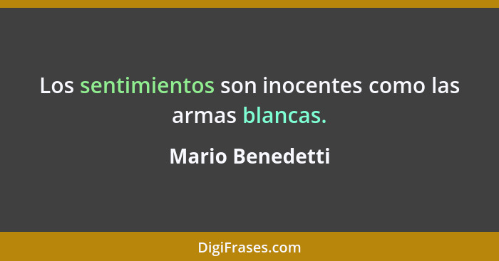 Los sentimientos son inocentes como las armas blancas.... - Mario Benedetti