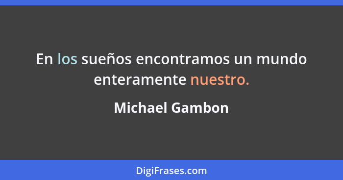 En los sueños encontramos un mundo enteramente nuestro.... - Michael Gambon