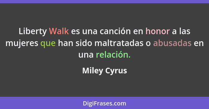 Liberty Walk es una canción en honor a las mujeres que han sido maltratadas o abusadas en una relación.... - Miley Cyrus