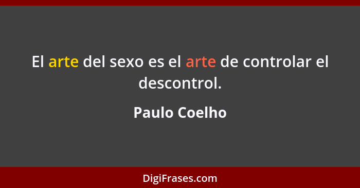 El arte del sexo es el arte de controlar el descontrol.... - Paulo Coelho
