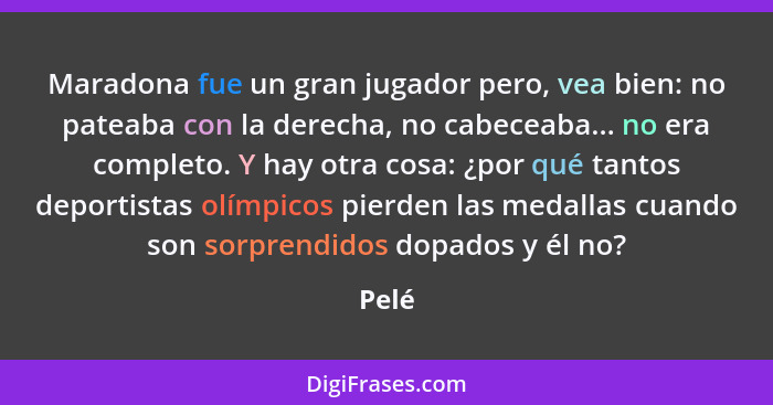 Maradona fue un gran jugador pero, vea bien: no pateaba con la derecha, no cabeceaba... no era completo. Y hay otra cosa: ¿por qué tantos depor... - Pelé