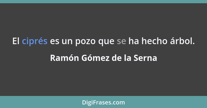 El ciprés es un pozo que se ha hecho árbol.... - Ramón Gómez de la Serna