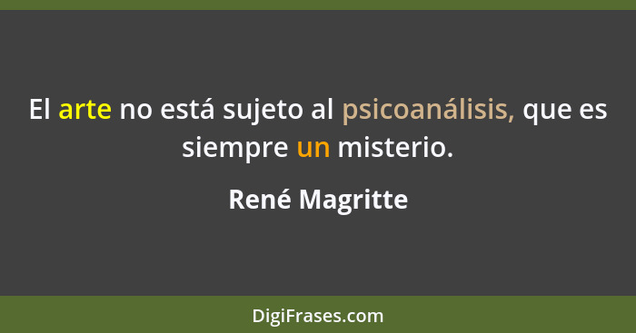 El arte no está sujeto al psicoanálisis, que es siempre un misterio.... - René Magritte