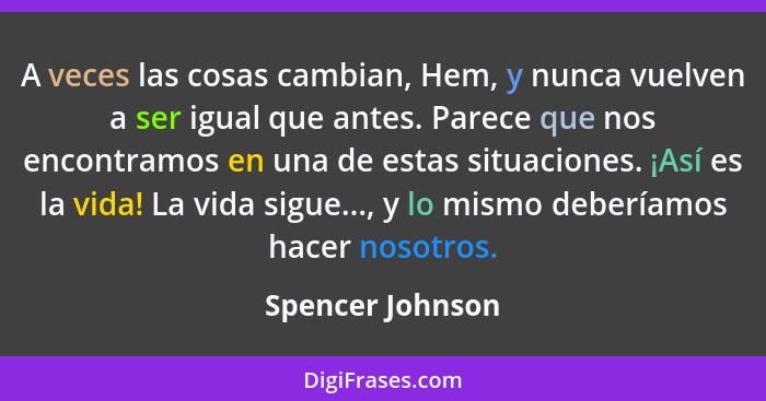 A veces las cosas cambian, Hem, y nunca vuelven a ser igual que antes. Parece que nos encontramos en una de estas situaciones. ¡Así... - Spencer Johnson