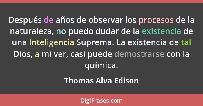 Después de años de observar los procesos de la naturaleza, no puedo dudar de la existencia de una Inteligencia Suprema. La existe... - Thomas Alva Edison