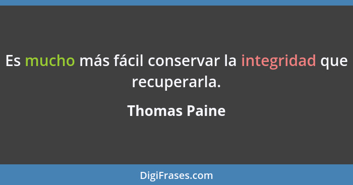 Es mucho más fácil conservar la integridad que recuperarla.... - Thomas Paine