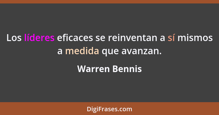 Los líderes eficaces se reinventan a sí mismos a medida que avanzan.... - Warren Bennis