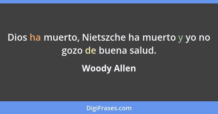 Dios ha muerto, Nietszche ha muerto y yo no gozo de buena salud.... - Woody Allen