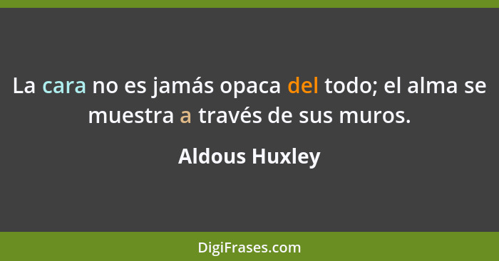 La cara no es jamás opaca del todo; el alma se muestra a través de sus muros.... - Aldous Huxley