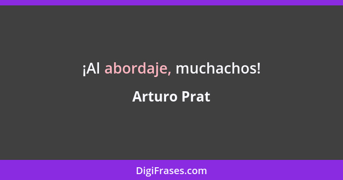 ¡Al abordaje, muchachos!... - Arturo Prat