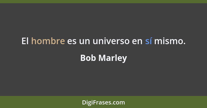 El hombre es un universo en sí mismo.... - Bob Marley
