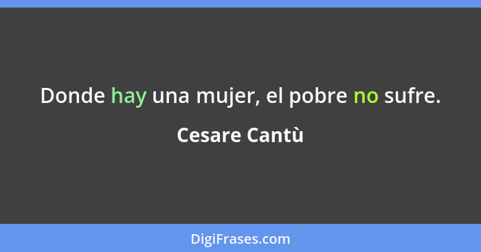 Donde hay una mujer, el pobre no sufre.... - Cesare Cantù