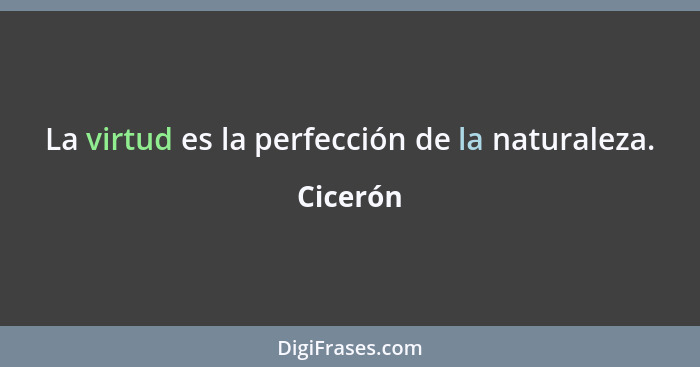 La virtud es la perfección de la naturaleza.... - Cicerón