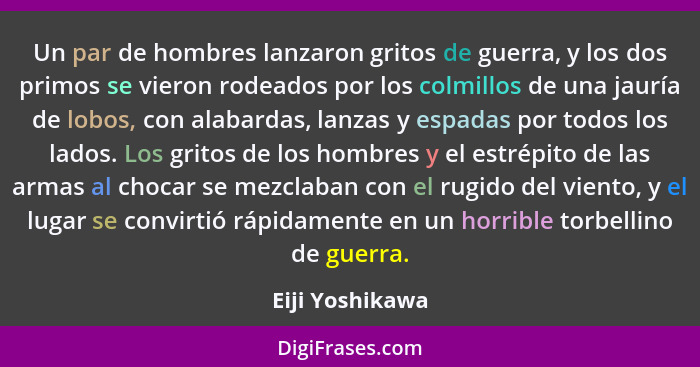 Un par de hombres lanzaron gritos de guerra, y los dos primos se vieron rodeados por los colmillos de una jauría de lobos, con alabar... - Eiji Yoshikawa