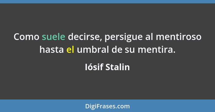 Como suele decirse, persigue al mentiroso hasta el umbral de su mentira.... - Iósif Stalin