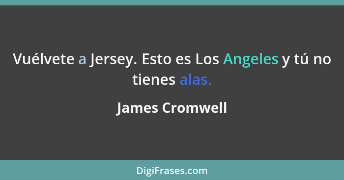 Vuélvete a Jersey. Esto es Los Angeles y tú no tienes alas.... - James Cromwell