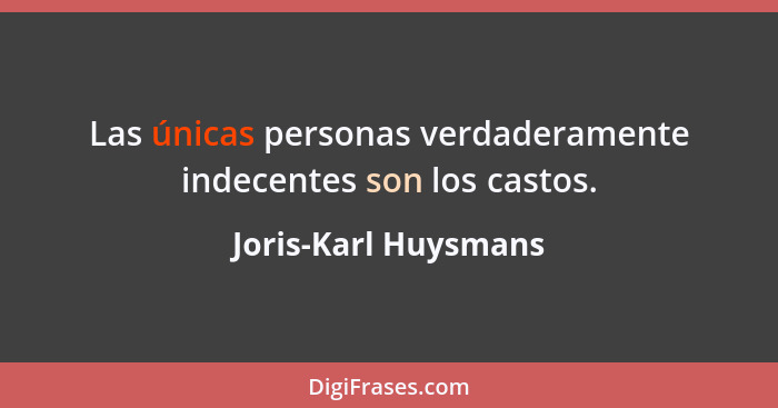 Las únicas personas verdaderamente indecentes son los castos.... - Joris-Karl Huysmans