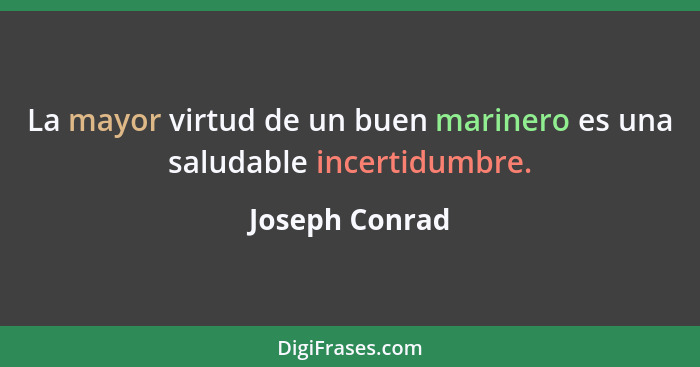 La mayor virtud de un buen marinero es una saludable incertidumbre.... - Joseph Conrad