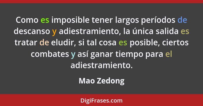 Como es imposible tener largos períodos de descanso y adiestramiento, la única salida es tratar de eludir, si tal cosa es posible, cierto... - Mao Zedong