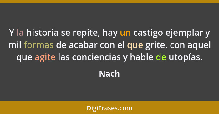 Y la historia se repite, hay un castigo ejemplar y mil formas de acabar con el que grite, con aquel que agite las conciencias y hable de utopía... - Nach