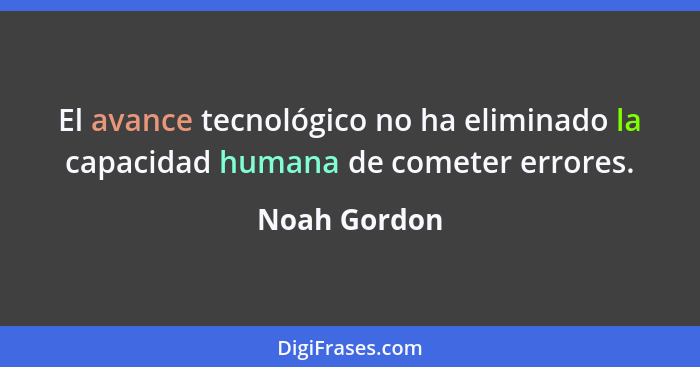 El avance tecnológico no ha eliminado la capacidad humana de cometer errores.... - Noah Gordon