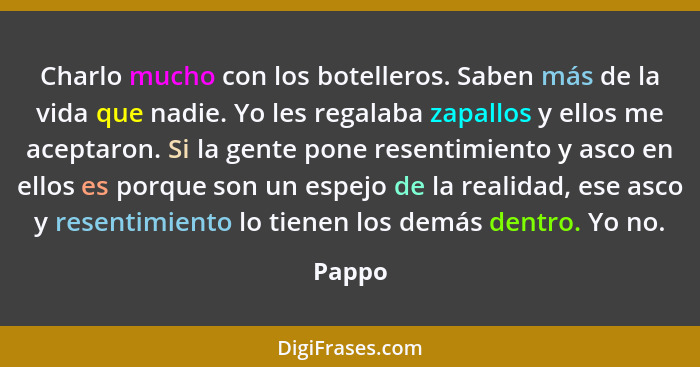 Charlo mucho con los botelleros. Saben más de la vida que nadie. Yo les regalaba zapallos y ellos me aceptaron. Si la gente pone resentimiento... - Pappo