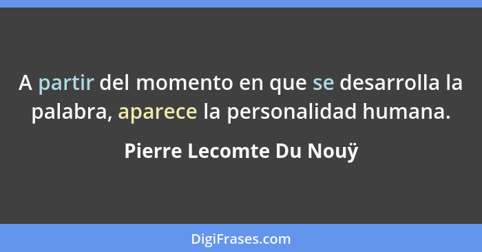 A partir del momento en que se desarrolla la palabra, aparece la personalidad humana.... - Pierre Lecomte Du Nouÿ