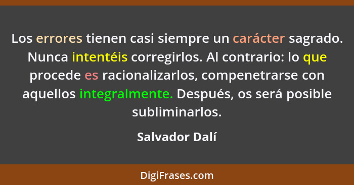 Los errores tienen casi siempre un carácter sagrado. Nunca intentéis corregirlos. Al contrario: lo que procede es racionalizarlos, com... - Salvador Dalí