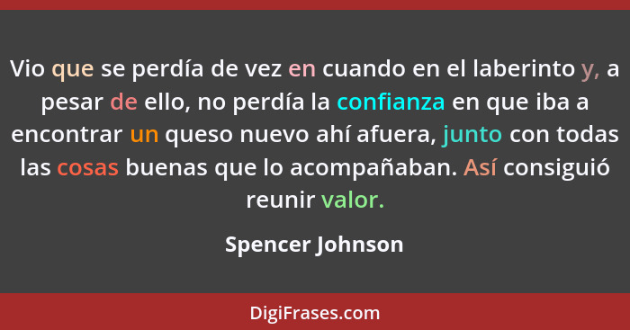 Vio que se perdía de vez en cuando en el laberinto y, a pesar de ello, no perdía la confianza en que iba a encontrar un queso nuevo... - Spencer Johnson